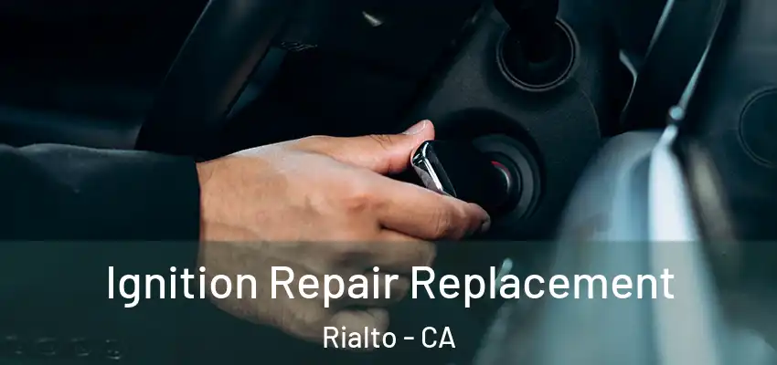  Ignition Repair Replacement Rialto - CA
